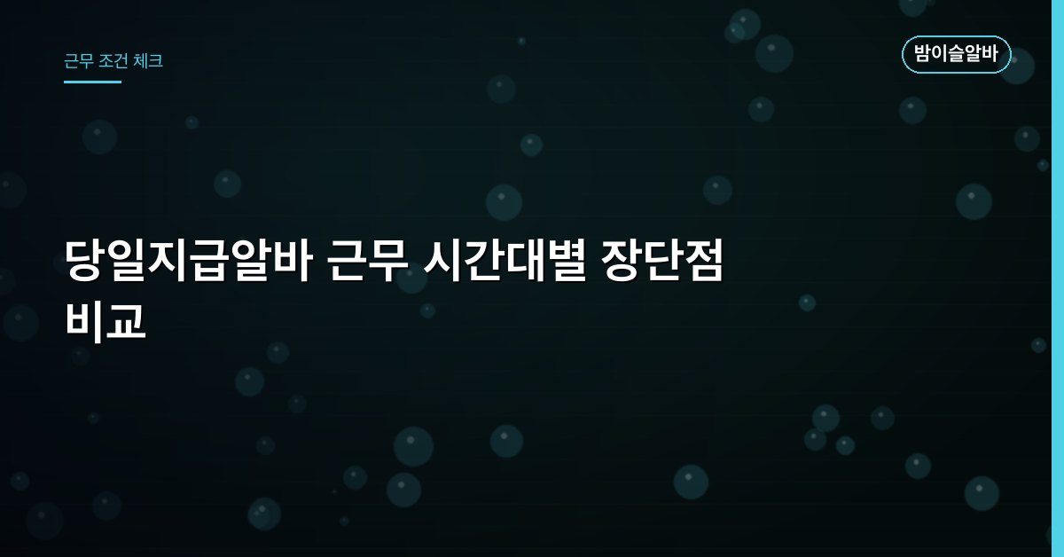 당일지급알바 근무 시간대별 장단점 비교