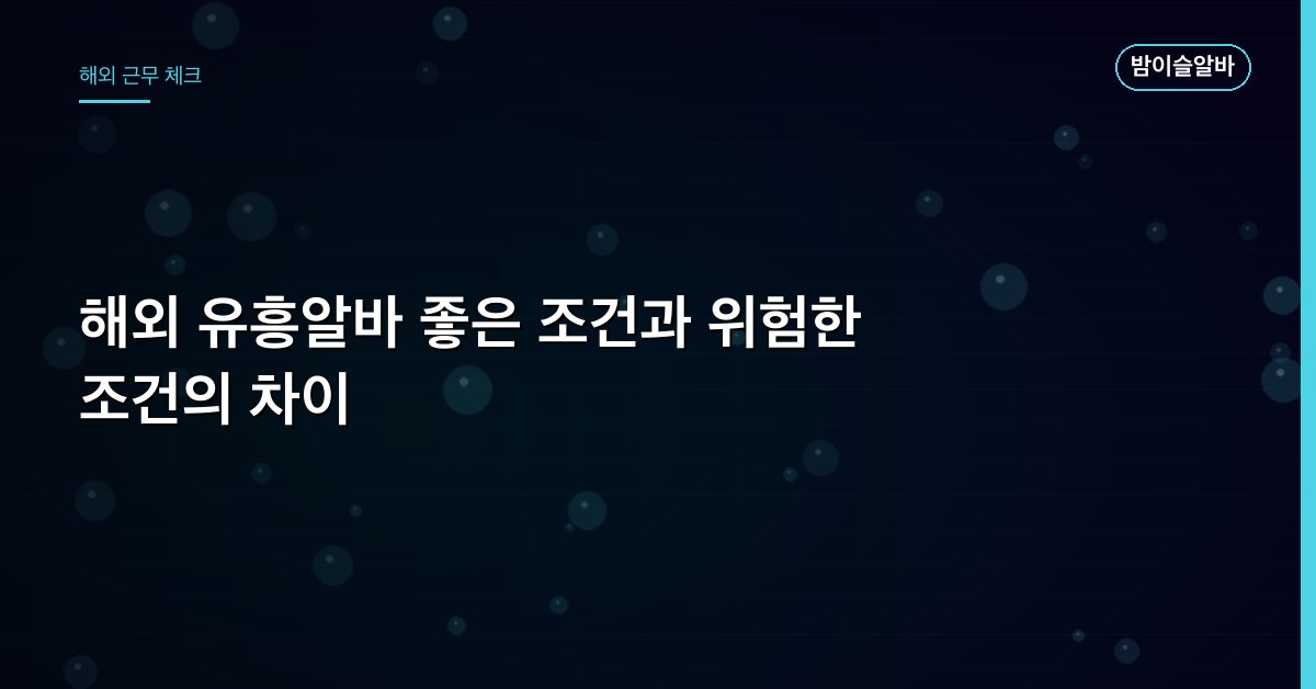 해외 유흥알바 좋은 조건과 위험한 조건의 차이