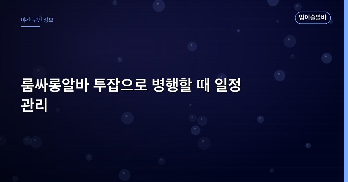 룸싸롱알바 투잡으로 병행할 때 일정 관리