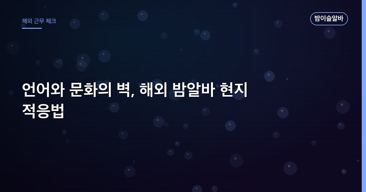 언어와 문화의 벽, 해외 밤알바 현지 적응법