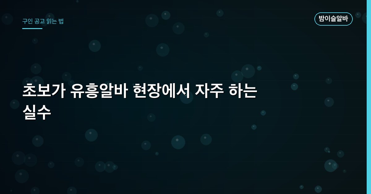 초보가 유흥알바 현장에서 자주 하는 실수