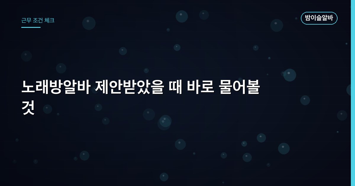 노래방알바 제안받았을 때 바로 물어볼 것