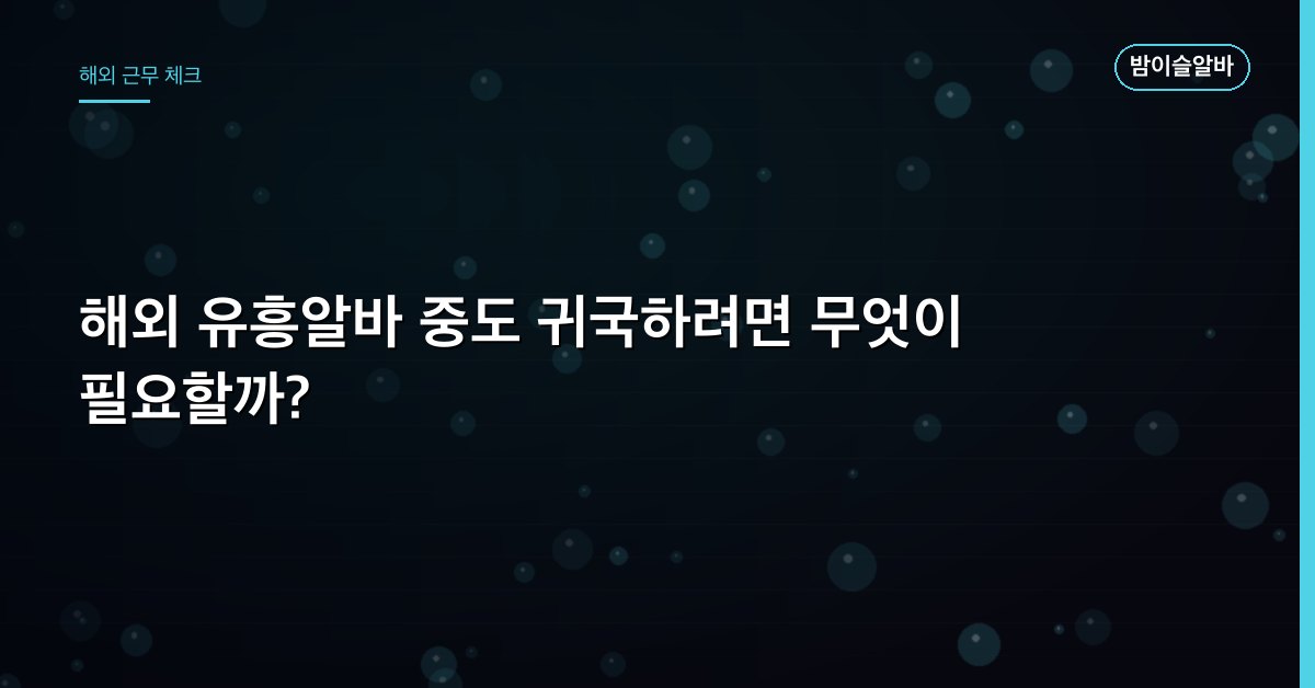 해외 유흥알바 중도 귀국하려면 무엇이 필요할까?