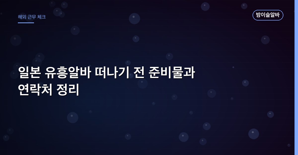일본 유흥알바 떠나기 전 준비물과 연락처 정리
