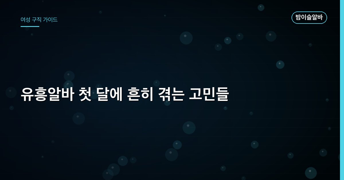 유흥알바 첫 달에 흔히 겪는 고민들
