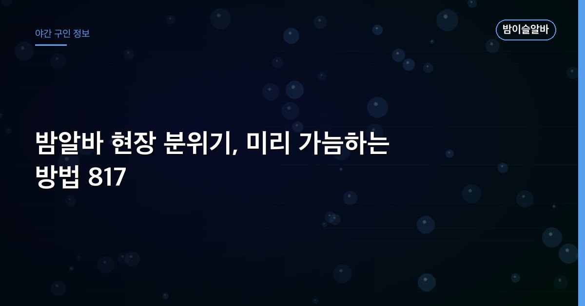 밤알바 현장 분위기, 미리 가늠하는 방법 817