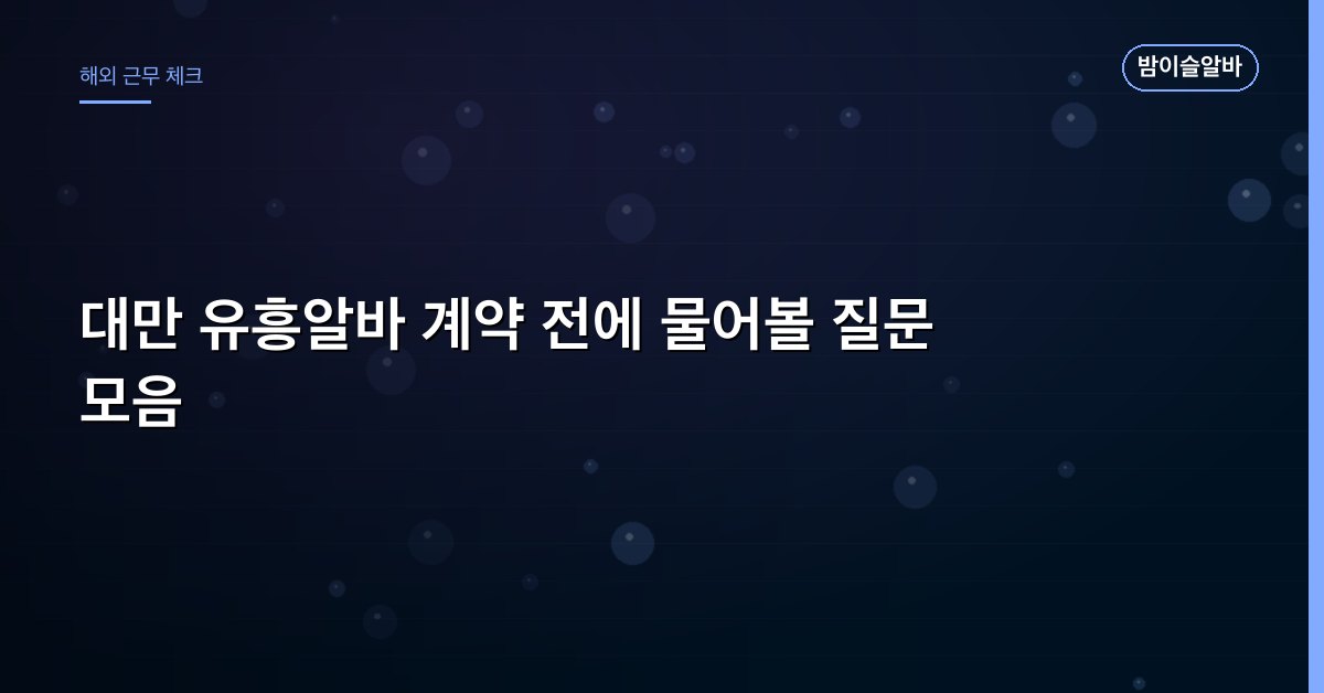 대만 유흥알바 계약 전에 물어볼 질문 모음