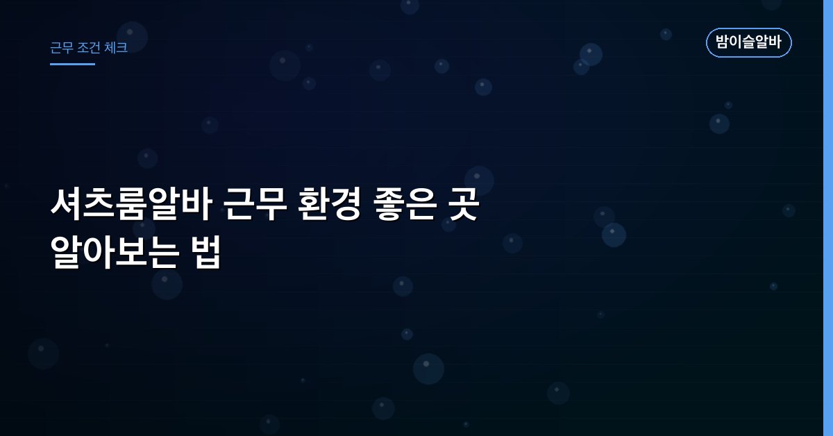 셔츠룸알바 근무 환경 좋은 곳 알아보는 법