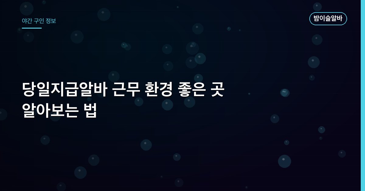 당일지급알바 근무 환경 좋은 곳 알아보는 법