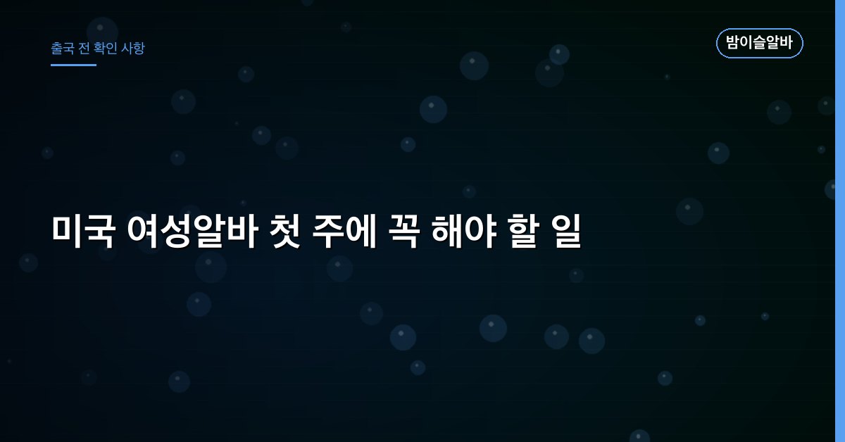미국 여성알바 첫 주에 꼭 해야 할 일