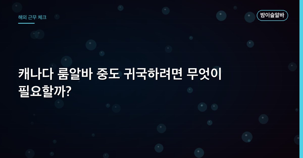 캐나다 룸알바 중도 귀국하려면 무엇이 필요할까?