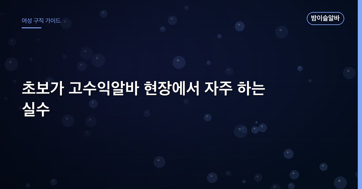 초보가 고수익알바 현장에서 자주 하는 실수