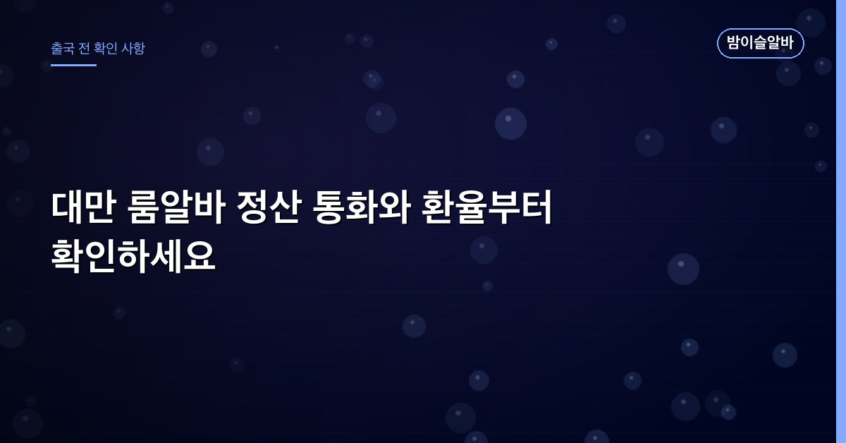 대만 룸알바 정산 통화와 환율부터 확인하세요