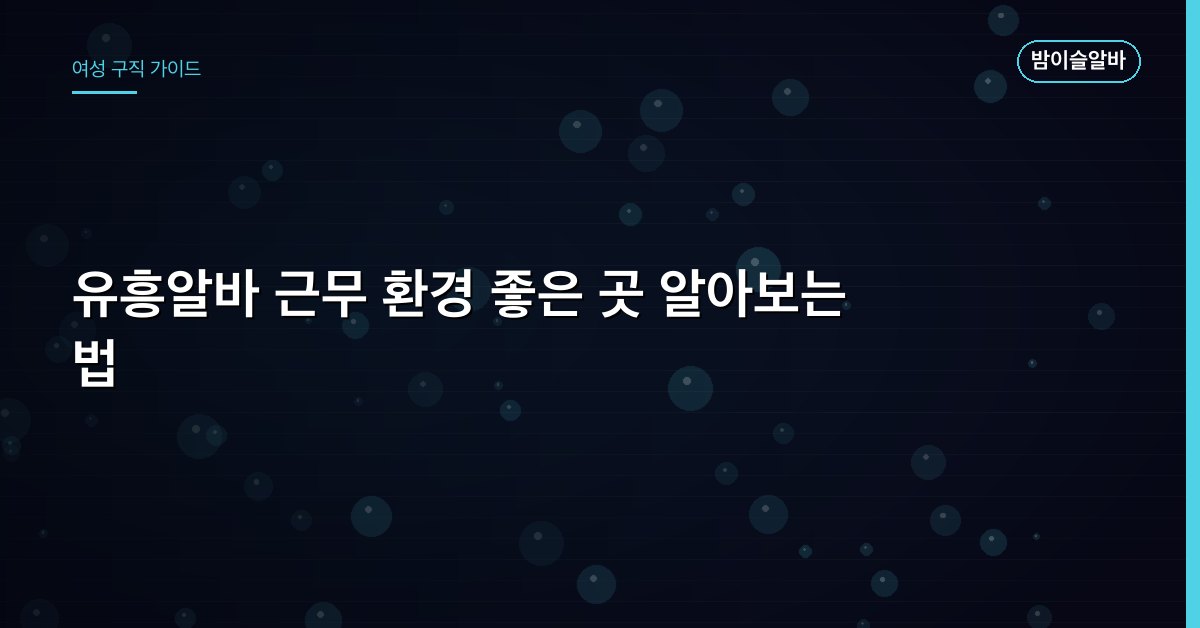 유흥알바 근무 환경 좋은 곳 알아보는 법